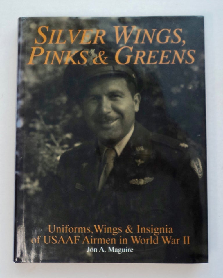 [100395] Silver Wings, Pinks & Greens: Uniforms, Wings & Insignia of USAAF Airmen in World War II. Jon A. MAGUIRE.