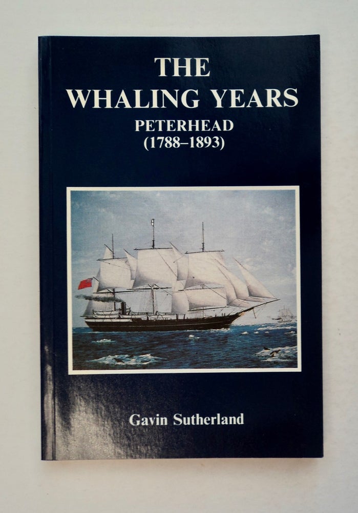 [100538] The Whaling Years, Peterhead (1788-1893). Gavin SUTHERLAND.