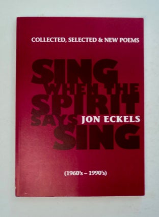 100628] Sing When the Spirit Says Sing: Selected & New Poems (1960's-1990's). Jon ECKELS