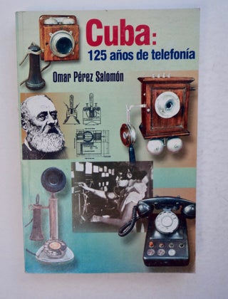 100773] Cuba: 125 Años de Telefonia. Omar PÉREZ SALOMÓN
