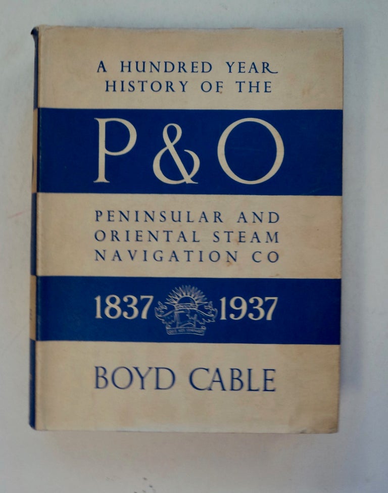 [101146] A Hundred Year History of the P. & O., Peninsular and Oriental Steam Navigation Company 1837-1937. Boyd CABLE.