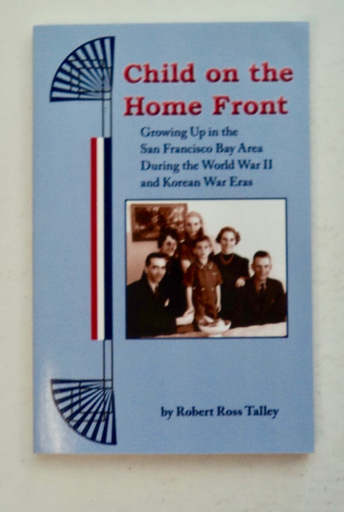 [101222] Child on the Home Front: Growing up in the San Francisco Bay Area during the Works War II and Korean War Eras. Robert Ross TALLEY.