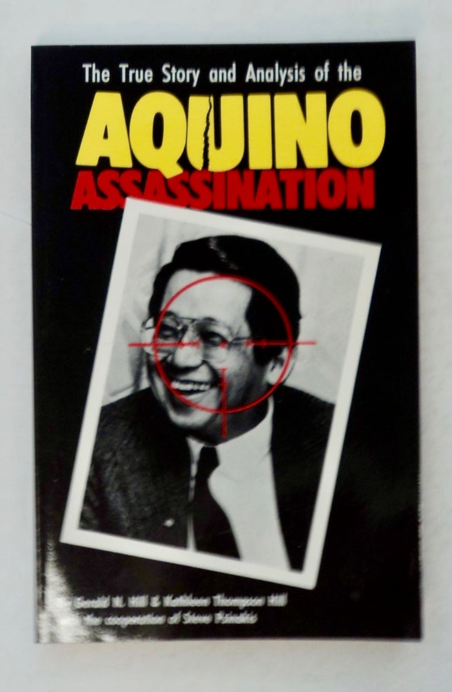 [101252] Aquino Assassination: The True Story and Analysis of the Assassination of Philippine Senator Benigno S. Aquino, Jr. Gerald HILL, Kathleen Thompson Hill, the cooperation of Steve Psinakis.