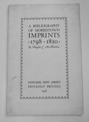 101300] A Bibliography of Morristown Imprints 1798-1820. Douglas C. McMURTRIE