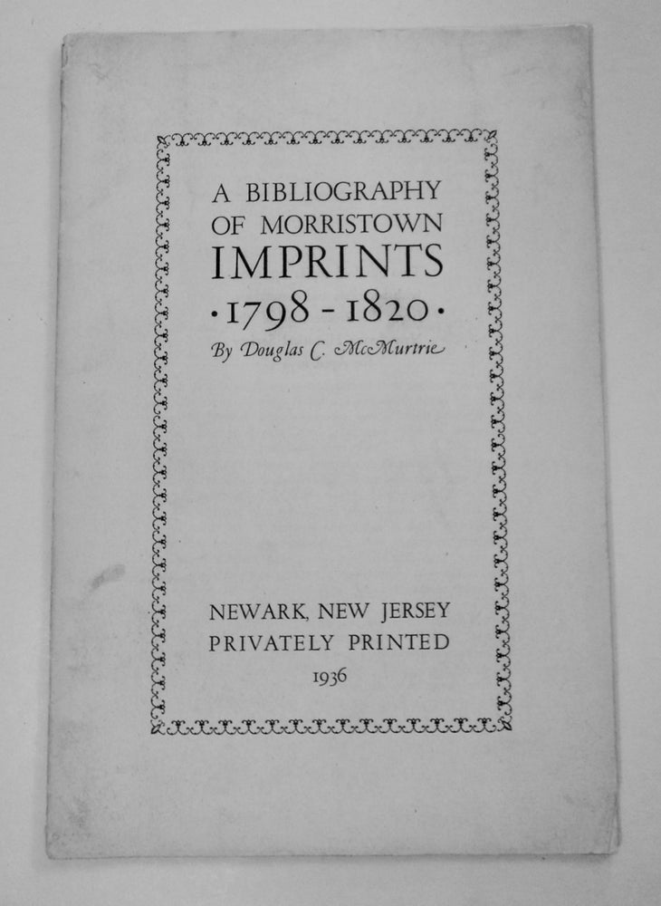 [101300] A Bibliography of Morristown Imprints 1798-1820. Douglas C. McMURTRIE.