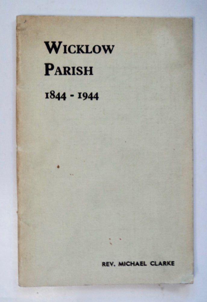 [102090] Wicklow Parish 1844-1944: A History of the Development of the Present Catholic Parish with an Account of Various Religious Foundations of Mediæval Times. Rev. Michael CLARKE.
