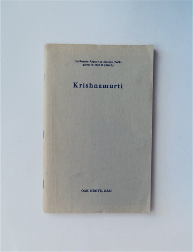[32114] Authentic Report of Sixteen Talks Given in 1945 & 1946 by Krishnamurti, Oak Grove, Ojai. J. KRISHNAMURTI.