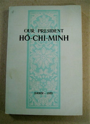 49582] Our President Ho Chi Minh. COMMITTEE FOR THE STUDY OF THE HISTORY OF THE VIET NAM WORKERS'...