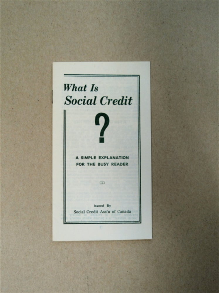 [68715] What Is Social Credit?: A Simple Explanation for the Busy Reader. THE SOCIAL CREDIT ASSOCIATION OF CANADA.