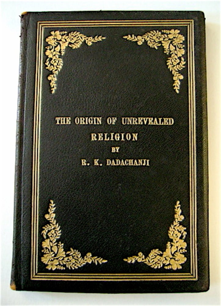 [69888] The Origins of Phallism, Fetishism, Symbol Worship and Superstitions in General, and the Principles of Their Growth and Decline, and Their Influence on Human Civilization and Progress (cover title: The Origin of Unrevealed Religion). R. K. DADACHANJI.