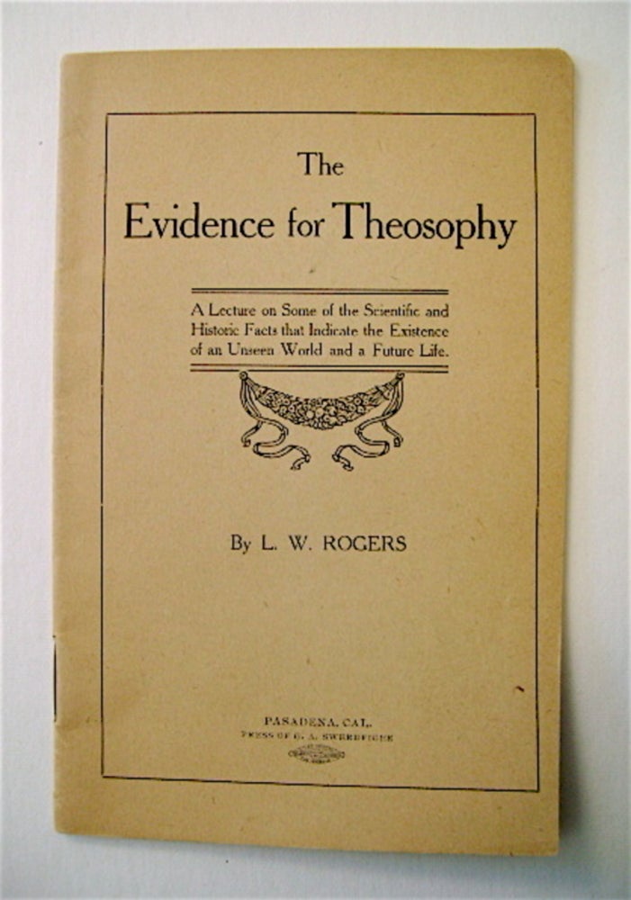 [70395] The Evidence for Theosophy: A Lecture on Some of the Scientific and Historic Facts That Indicate the Existence of an Unseen World and a Future Life. L. W. ROGERS.