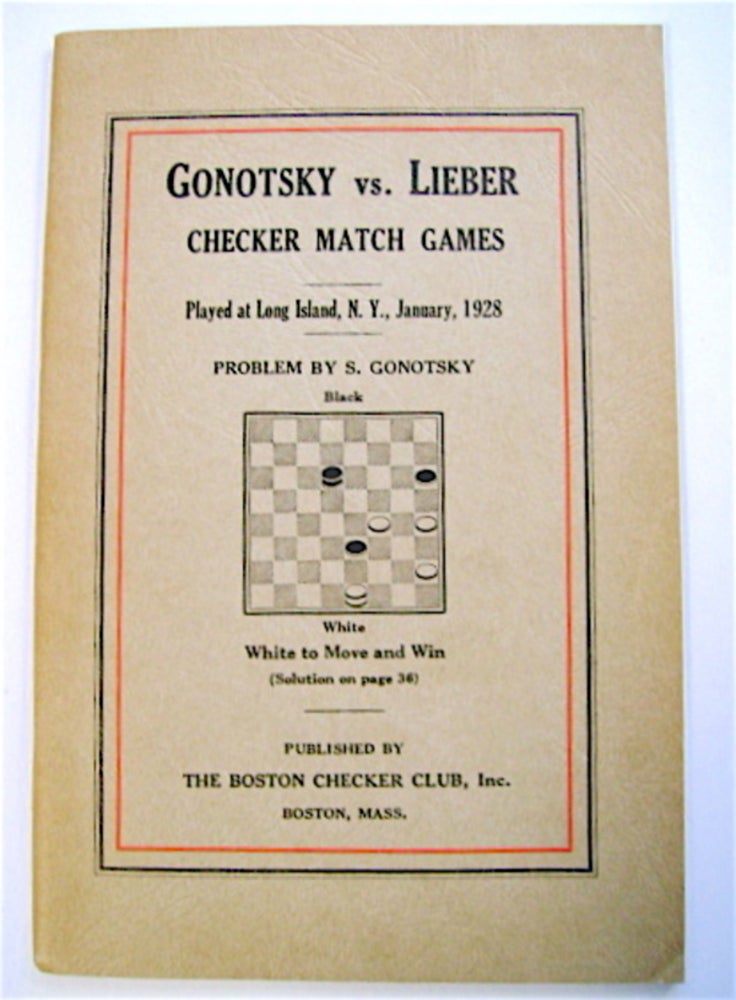 [70508] Gonotsky vs. Lieber Checker Match Games: A Record ot the Forty-Game Match between Samuel Gonotsky, of Brooklyn, N.Y., and Michael Lieber, of Detroit, Mich., Played at the Garden City Hotel, Long Island, N.Y., January, 1928, for a Stake of One Thousand Dollars. Herbert MORRALL, edited, annotated by.