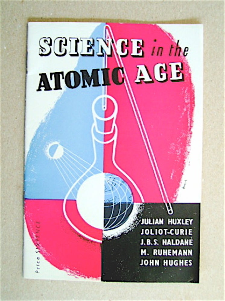 [70736] Science in the Atomic Age. Julian HUXLEY, John Hughes, Martin Ruhemann, Joliot-Curie, J. B. S. Haldane.