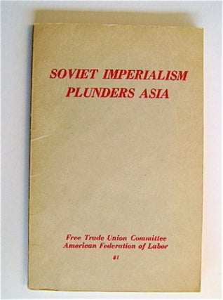 70737] Soviet Imperialism Plunders Asia. FREE TRADE UNION COMMITTEE OF THE AMERICAN FEDERATION OF...