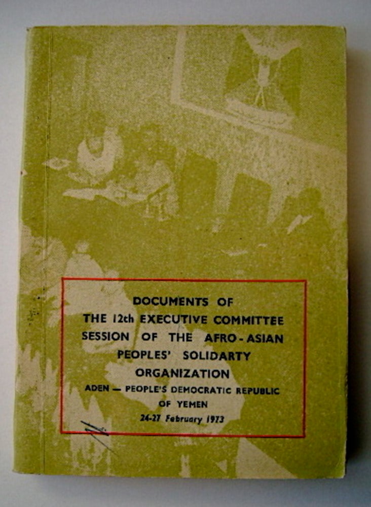 [70985] Documents of the 12th Executive Committee Session of the Afro-Asian Peoples' Solidarity Organization, Aden - People's Democratic Republic of Yemen, 24-27 February 1973. AFRO-ASIAN PEOPLE'S SOLIDARITY ORGANIZATION.