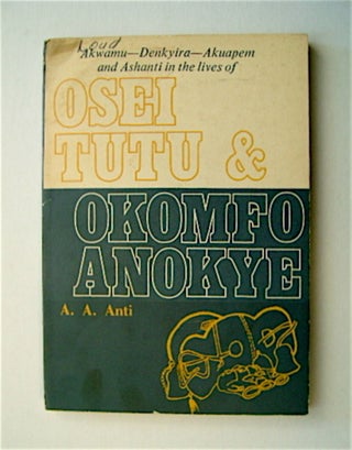 71095] Akwamu, Denykira, Akuapem and Ashanti in the Lives of Osei Tutu and Okomfo Anokye. A. A. ANTI
