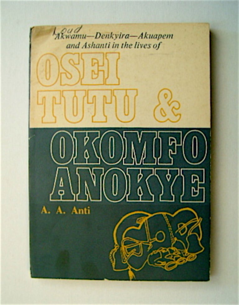 [71095] Akwamu, Denykira, Akuapem and Ashanti in the Lives of Osei Tutu and Okomfo Anokye. A. A. ANTI.