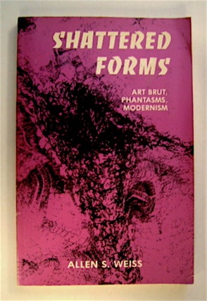71125] Shattered Forms: Art Brut, Phantasms, Modernism. Allen S. WEISS