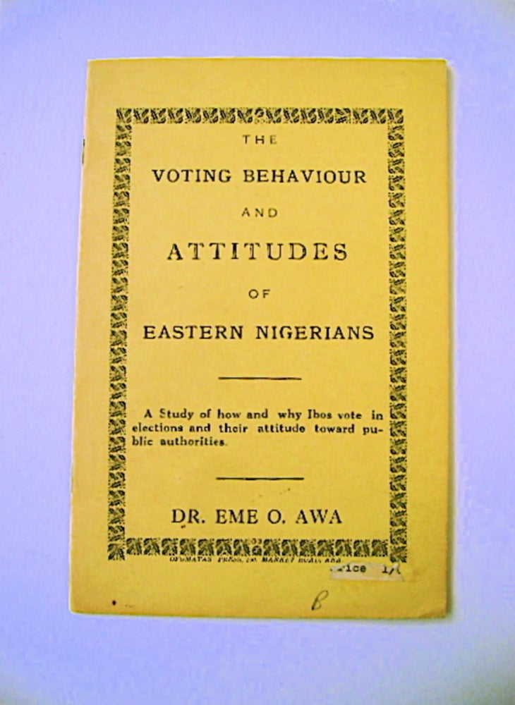 [71220] The Voting Behaviour and Attitudes of Eastern Nigerians: A Study of How and Why Ibos Vote in Elections and Their Attitude toward Public Authorities. Dr. Eme O. AWA.