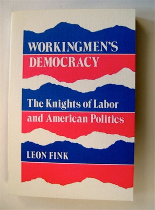 71867] Workingmen's Democracy: The Knights of Labor and American Politics. Leon FINK