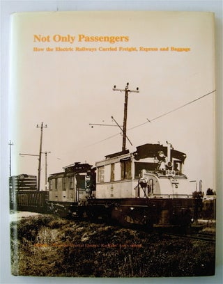 72911] Not Only Passengers: How the Electric Railway Carried Freight, Express and Baggage. Roy G....