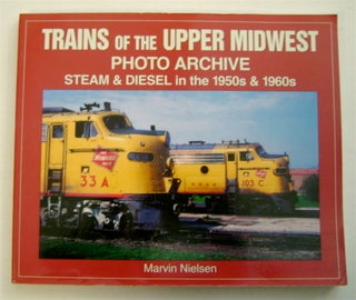 72956] Trains of the Upper Midwest Photo Archive: Steam and Diesel in the 1950s & 1960s. Marvin...