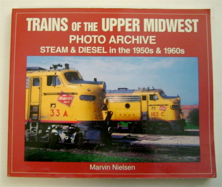 [72956] Trains of the Upper Midwest Photo Archive: Steam and Diesel in the 1950s & 1960s. Marvin NIELSEN.