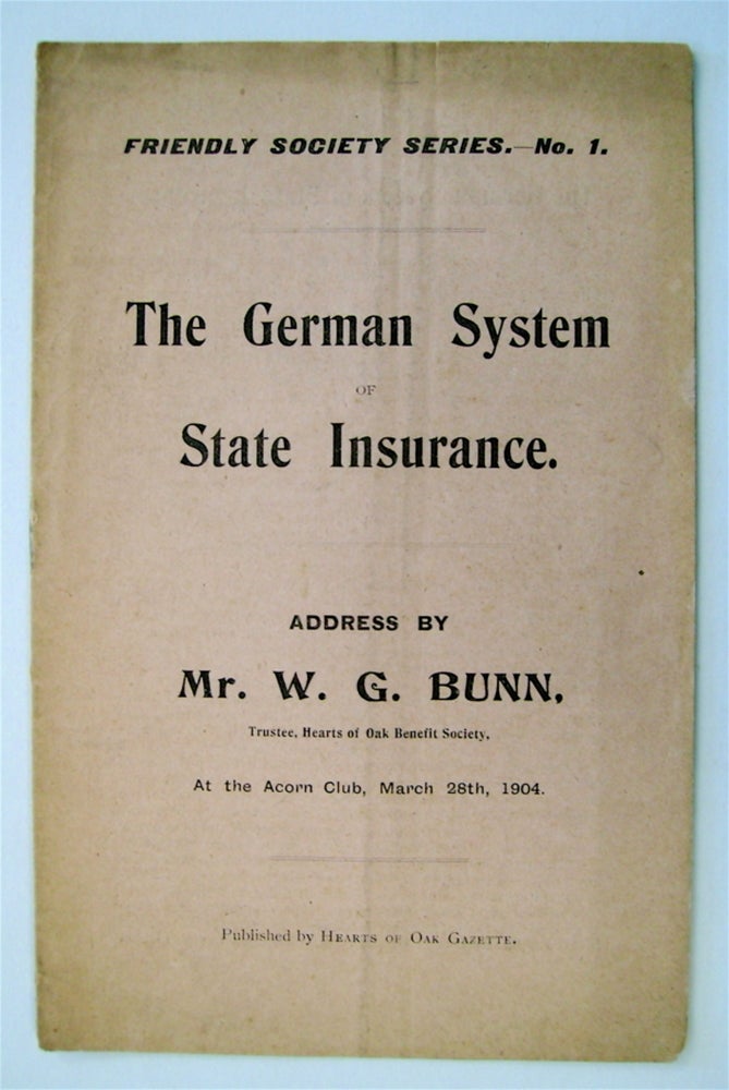 [73068] The German System of State Insurance: Address by Mr. W. G. Bunn, Trustee, Hearts of Oak Benefit Society, at the Acorn Club, March 28th, 1904. W. G. BUNN.