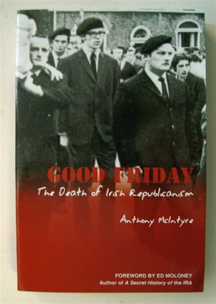 74018] Good Friday: The Death of Irish Republicanism. Anthony McINTYRE