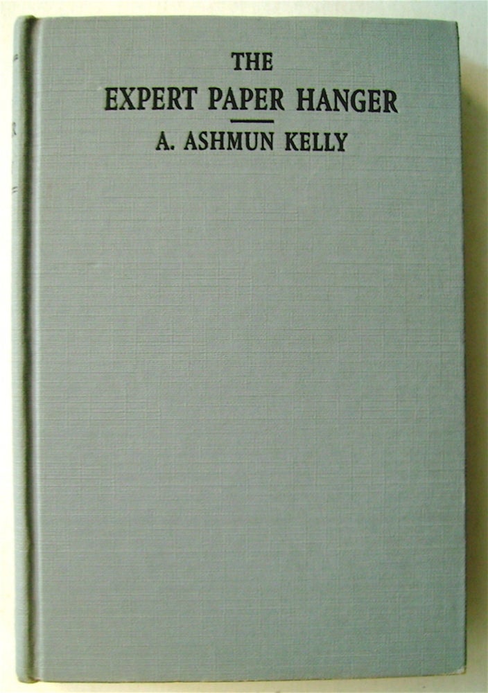 [74489] The Expert Paper Hanger: Being a Complete Exposition of the Art and Practice of Decorating Walls and Ceilings with Wall Paper, Woven Fabrics, and Other Wall Coverings. A. Sahmun KELLY.