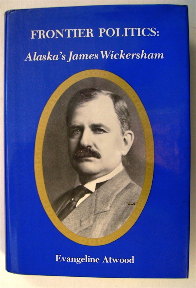 [75266] Frontier Politics: Alaska's James Wickersham. Evangeline ATWOOD.