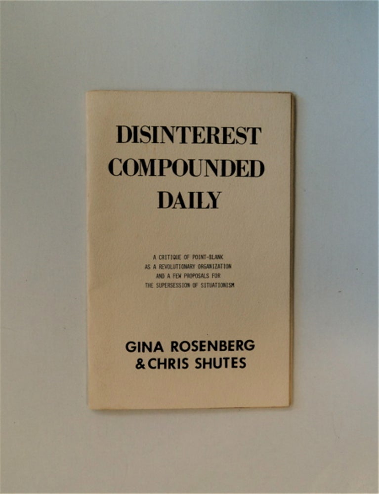 [75368] Disinterest Compounded Daily: A Critique of Point-Blank as a Revolutionary Organization and a Few Proposals for the Suppression of Situationism. Gina ROSENBERG, Chris Shutes.