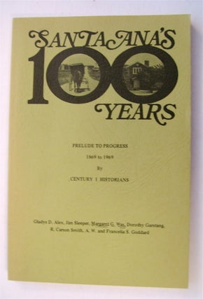 75586] Santa Ana's 100 Years: Prelude to Progress 1869 to 1969. Gladys D. ALEX, R. Carson Smith,...