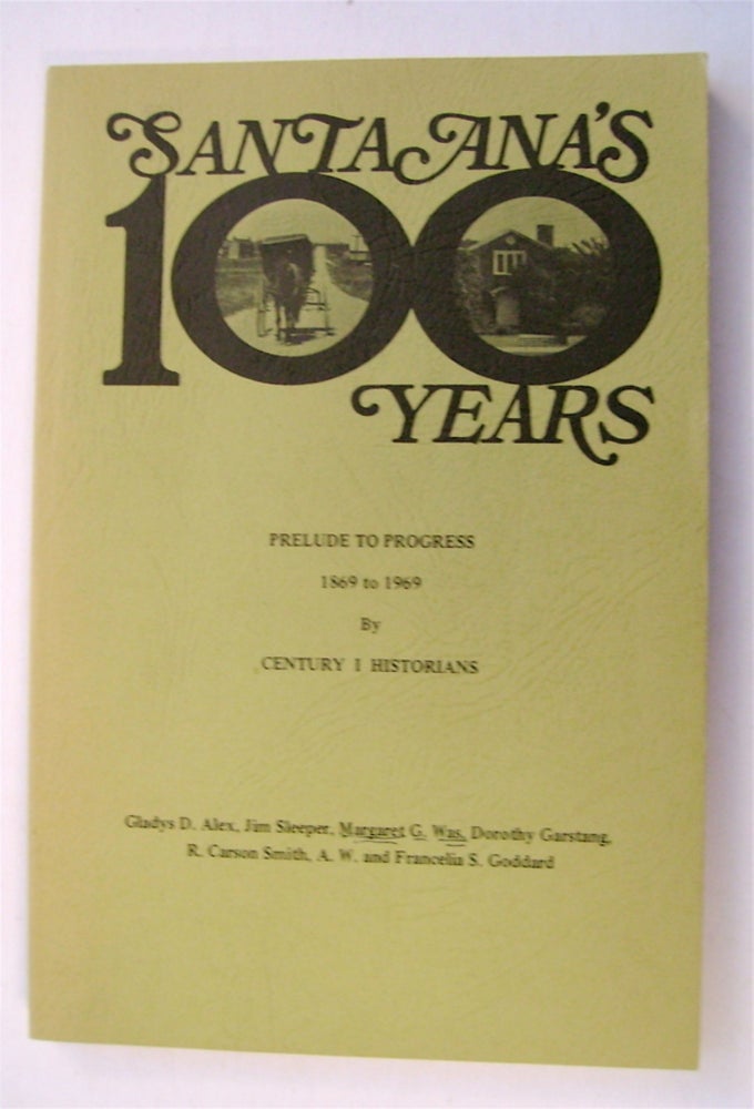 [75586] Santa Ana's 100 Years: Prelude to Progress 1869 to 1969. Gladys D. ALEX, R. Carson Smith, Dorothy Garstang, Margaret G. Was, Jim Sleeper, A. W., Francelia S. Goddard.