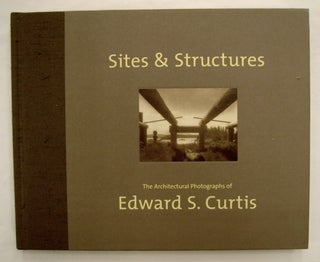 75673] Sites & Structures: The Architectural Photographs of Edward S. Curtis. Edward S. CURTIS