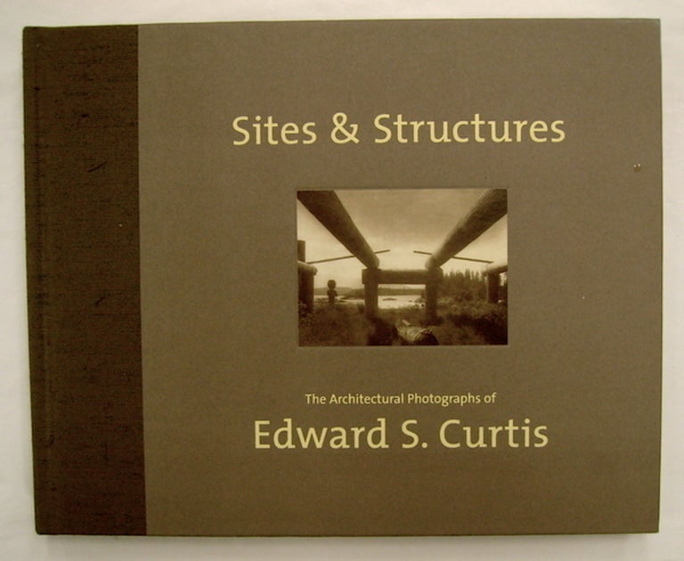 [75673] Sites & Structures: The Architectural Photographs of Edward S. Curtis. Edward S. CURTIS.