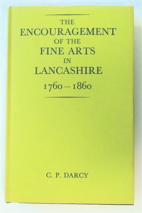 76197] The Encouragement of the Fine Arts In Lancashire 1760-1860. C. P. DARCY