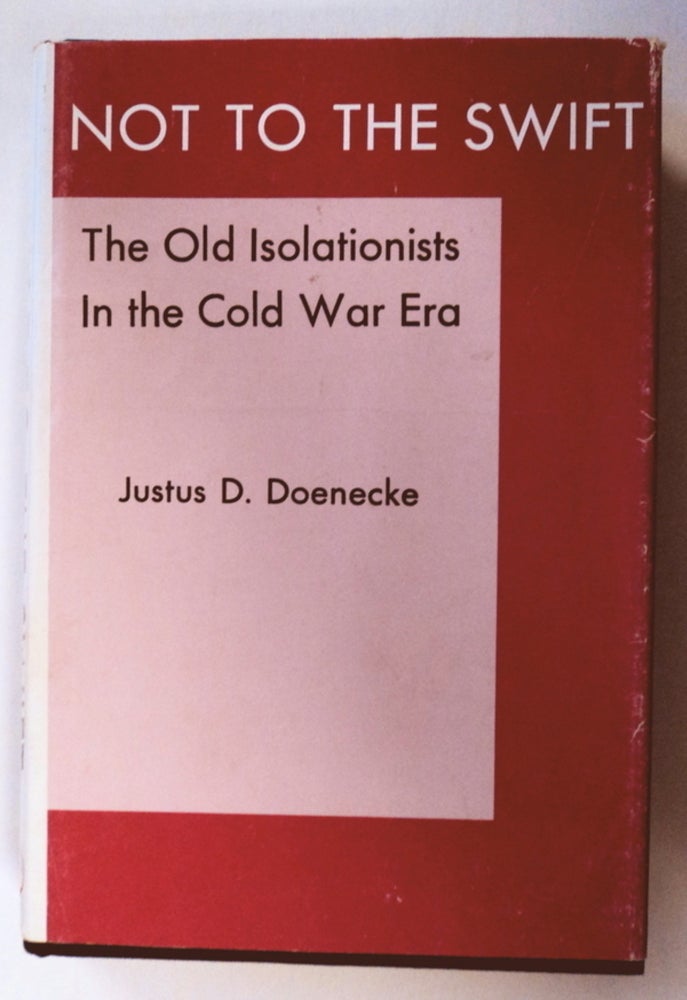 [76271] Not to the Swift: The Old Isolationists in the Cold War Era. Justus D. DOENECKE.