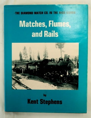 76650] Matches, Flumes, and Rails: The Diamond Match Co. in the High Sierra. Kent STEPHENS