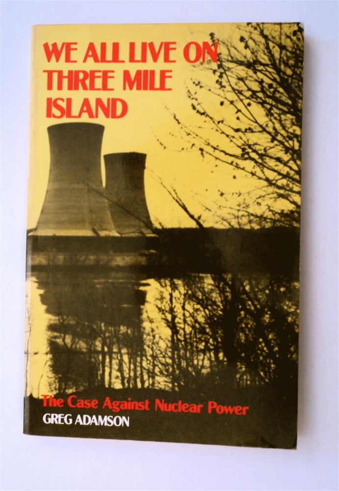 [77038] We All Live on Three Mile Island: The Case against Nuclear Power. Greg ADAMSON.