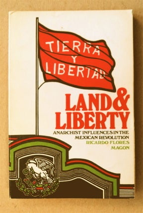 77073] Land and Liberty: Anarchist Influences in the Mexican Revolution. Ricardo FLORES MAGON