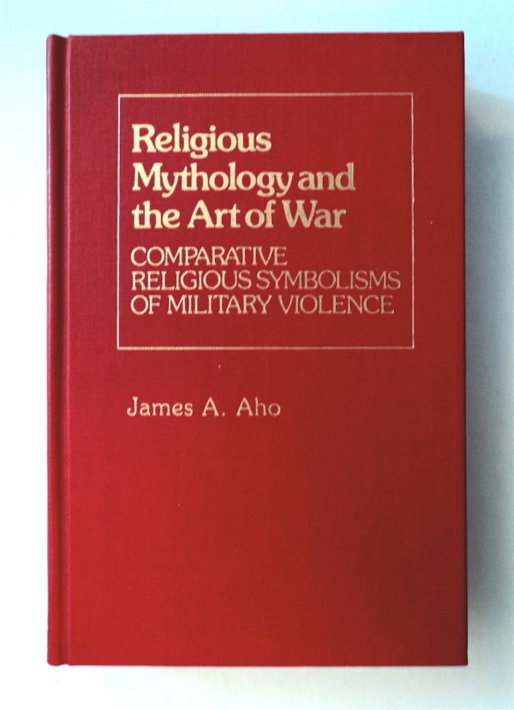 [77433] Religious Mythology and the Art of War: Comparative Religious Symbolisms of Military Violence. James A. AHO.