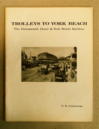 77509] Trolleys to York Beach: The Portsmouth, Dover & York Street Railway. O. R. CUMMINGS