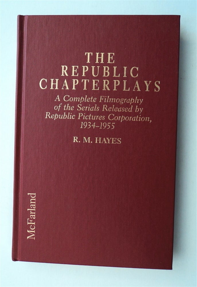 [77634] The Republic Chapterplays: A Complete Filmography of the Serials Released by Republic Pictures Corporation, 1934-1955. R. M. HAYES.