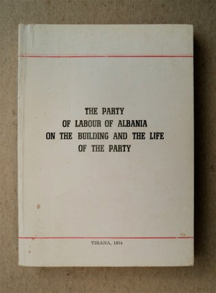 77727] The Party of Labour of Albania on the Building and the Life of the Party. THE PARTY OF...