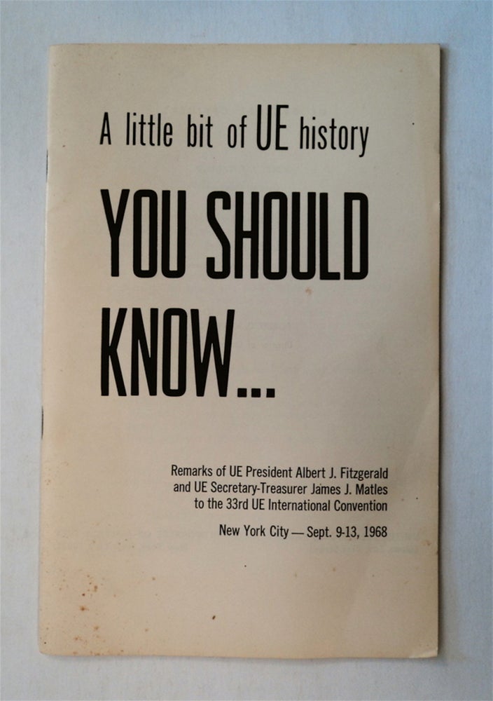 [77938] A Little Bit of UE History You Should Know: Remarks of UE President Albert J. Fitzgerald and UE Secretary-Treasurer James J. Matles to the 33rd UE International Convention, New York City, Sept. 9-13, 1968. Albert J. FITZGERALD, James J. Matles.