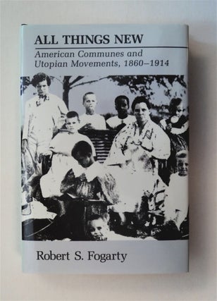 77943] All Things New: American Communes and Utopian Movements, 1860-1914. Robert S. FOGARTY