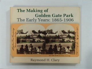 79437] The Making of Golden Gate Park, the Early Years: 1865-1906. Raymond H. CLARY