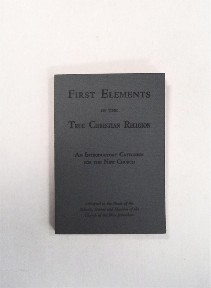 [79594] First Elements of the Christian Religion: An Introductory Catechism for the New Church: Adapted to the Needs of the Schools, Homes and Missions of the Church of the New Jerusalem. CHURCH OF THE NEW JERUSALEM.