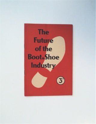 82124] The Future of the Boot & Shoe Industry. SOUTH-EAST MIDLANDS DISTRICT COMMITTEE COMMUNIST...